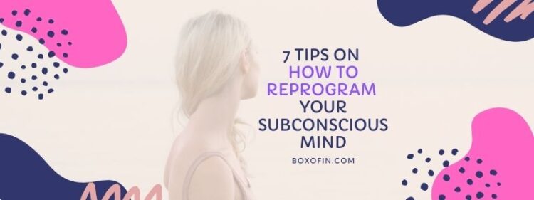 7 Tips on How to Reprogram Your Subconscious Mind