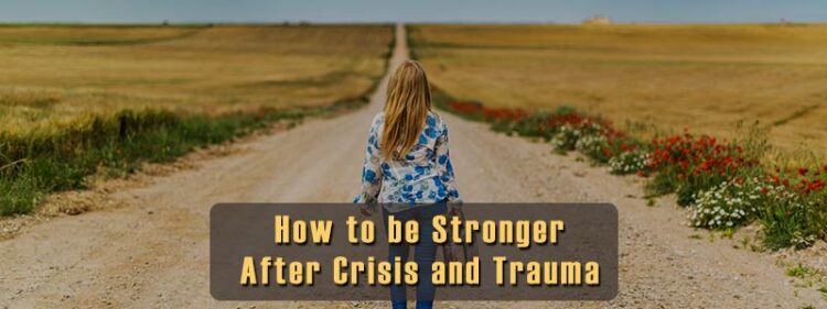 How to Be Stronger After Crisis and Trauma